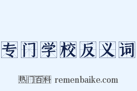 专门学校反义词是什么意思的图片
